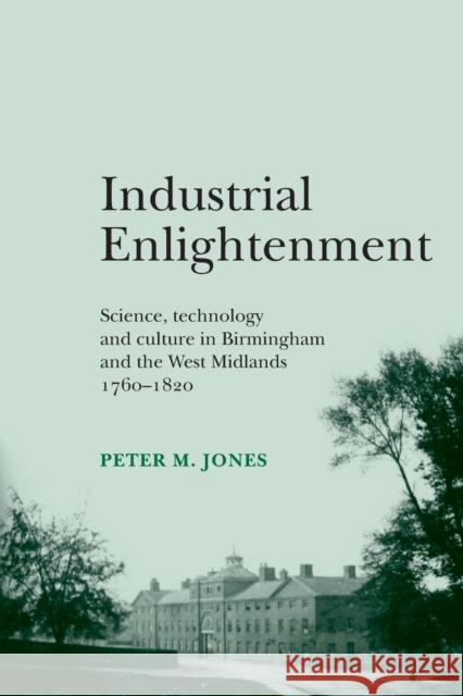 Industrial Enlightenment: Science, Technology and Culture in Birmingham and the West Midlands 1760-1820 Jones, Peter M. 9780719089121 Manchester University Press