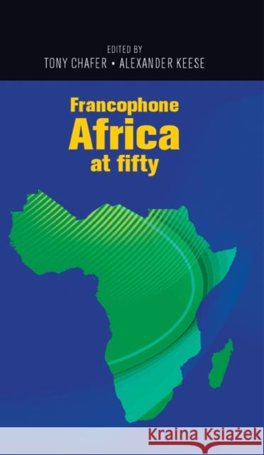 Francophone Africa at Fifty Tony Chafer Alexander Keese 9780719089305 Manchester University Press