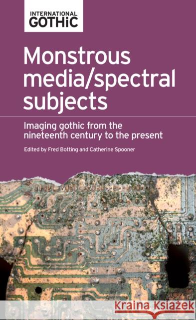 Monstrous Media/Spectral Subjects: Imaging Gothic from the Nineteenth Century to the Present Botting Fred Spooner Catherine Fred Botting 9780719089770