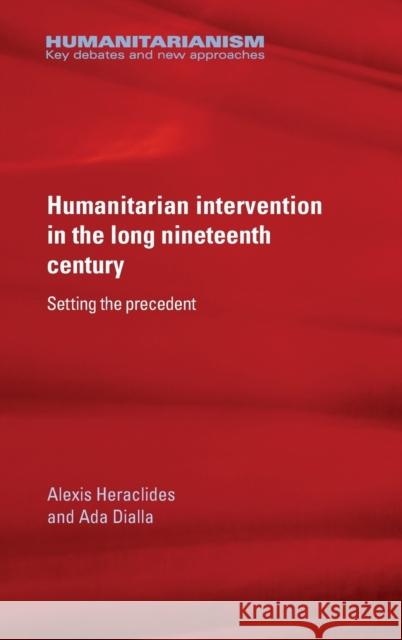 Humanitarian Intervention in the Long Nineteenth Century: Setting the Precedent Heraclides Alexis Dialla Ada Alexis Heraclides 9780719089909 Manchester University Press