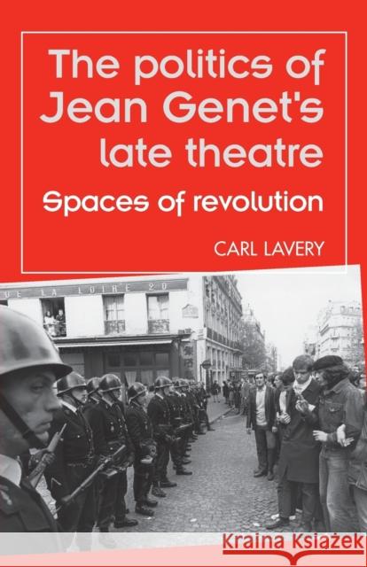 The Politics of Jean Genet's Late Theatre: Spaces of Revolution Lavery, Carl 9780719090158