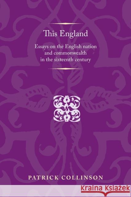 This England: Essays on the English Nation and Commonwealth in the Sixteenth Century Collinson, Patrick 9780719090257 Manchester University Press