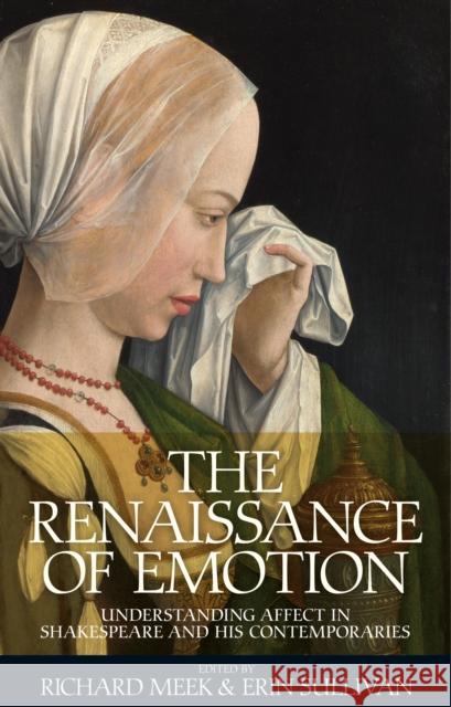 The Renaissance of Emotion: Understanding Affect in Shakespeare and His Contemporaries Meek Richard Sullivan Erin Richard Meek 9780719090783 Manchester University Press