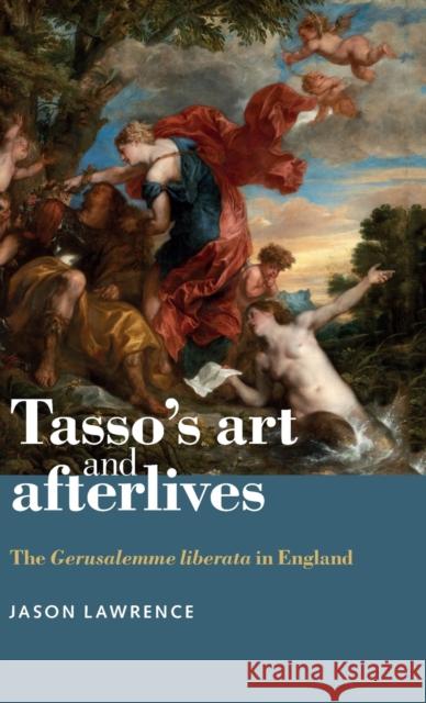 Tasso's Art and Afterlives: The Gerusalemme Liberata in England Jason Lawrence 9780719090882