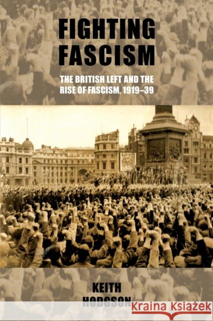 Fighting Fascism: The British Left and the Rise of Fascism, 1919-39 Hodgson, Keith 9780719091216