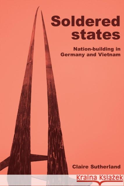 Soldered States: Nation-Building in Germany and Vietnam Claire Sutherland 9780719091223 Manchester University Press