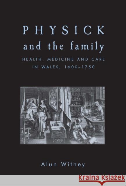 Physick and the Family: Health, Medicine and Care in Wales, 1600-1750 Withey, Alun 9780719091254 Manchester University Press