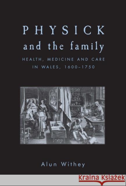 Physick and the Family: Health, Medicine and Care in Wales, 1600-1750 Withey, Alun 9780719091254