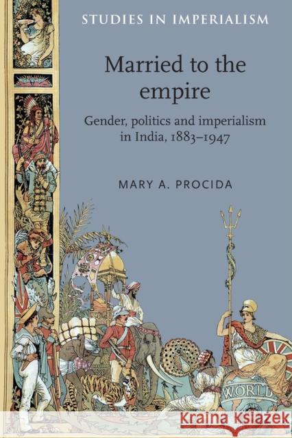 Married to the Empire: Gender, Politics and Imperialism in India, 1883-1947 Procida, Mary a. 9780719091339 Manchester University Press