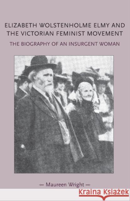 Elizabeth Wolstenholme Elmy and the Victorian Feminist Movement: The Biography of an Insurgent Woman Wright, Maureen 9780719091353 Manchester University Press
