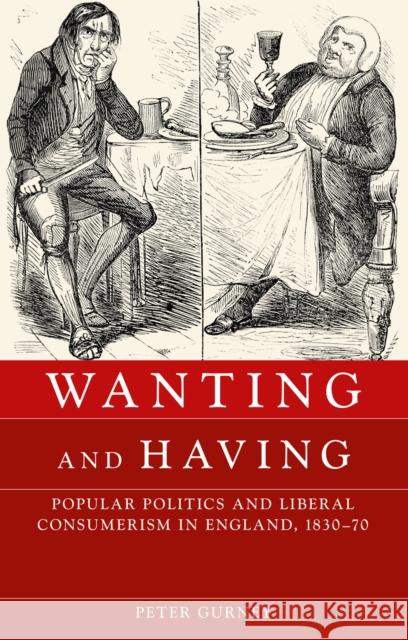 Wanting and Having: Popular Politics and Liberal Consumerism in England, 1830-70 Gurney Peter 9780719091452