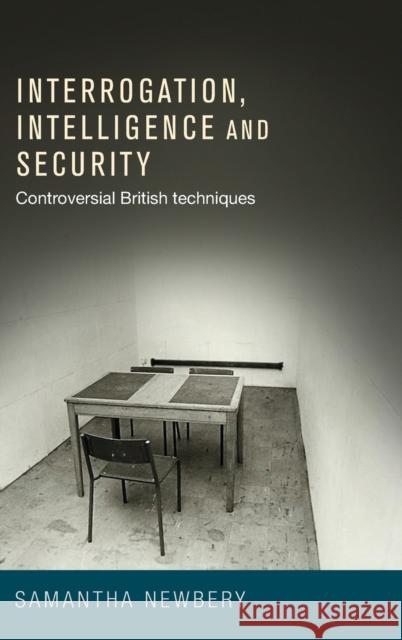 Interrogation, intelligence and security: Controversial British techniques Newbery, Samantha 9780719091483 Manchester University Press