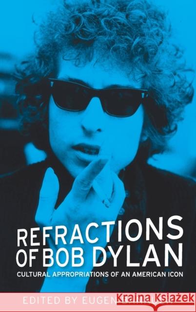 Refractions of Bob Dylan: Cultural Appropriations of an American Icon Eugen Banauch 9780719091742