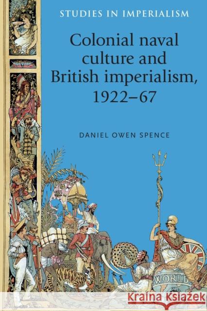 Colonial Naval Culture and British Imperialism, 1922-67 Spence Danie 9780719091773 Manchester University Press