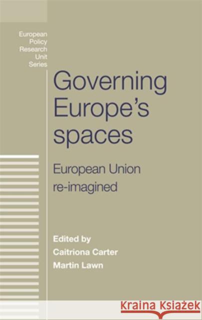 Governing Europe's Spaces: European Union Re-Imagined Carter Caitriona Lawn Martin 9780719091858 Manchester University Press