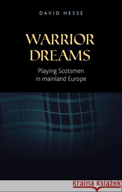 Warrior Dreams: Playing Scotsmen in Mainland Europe David Hesse Hesse David 9780719091902 Oxford University Press, USA