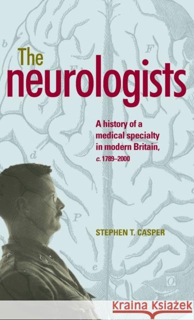 The Neurologists: A History of a Medical Specialty in Modern Britain, C.1789-2000 Casper, Stephen T. 9780719091926