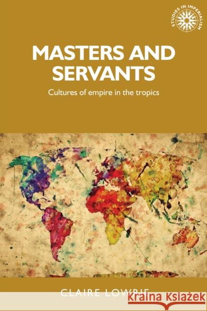 Masters and servants: Cultures of empire in the tropics Lowrie, Claire 9780719095337