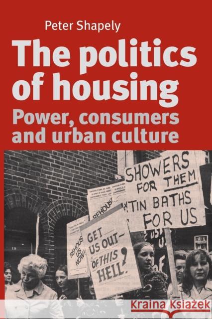 The Politics of Housing: Power, Consumers and Urban Culture Shapely, Peter 9780719095368