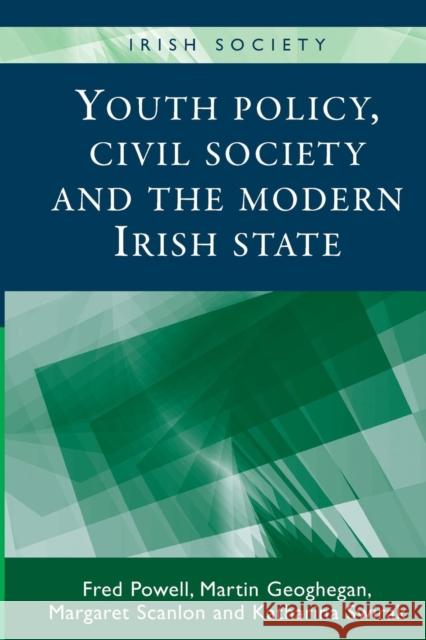 Youth Policy, Civil Society and the Modern Irish State Fred Powell Martin Geoghegan Margaret Scanlon 9780719095429 Manchester University Press