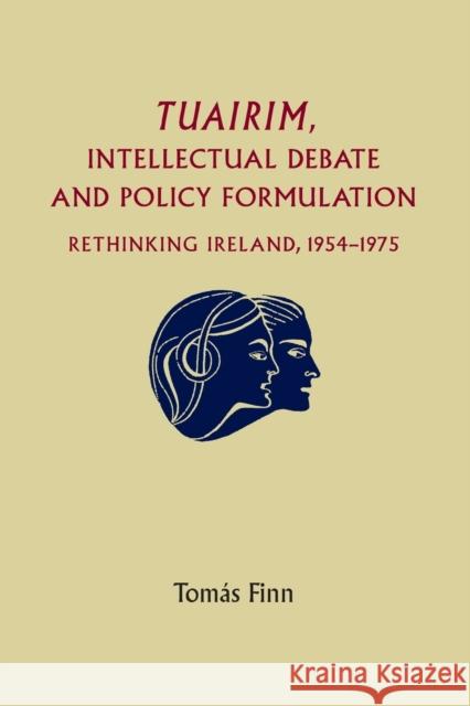 Tuairim, Intellectual Debate and Policy Formulation: Rethinking Ireland, 1954-75 Tomas Finn 9780719095436 Manchester University Press