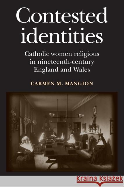 Contested Identities: Catholic Women Religious in Nineteenth-Century England and Wales Mangion, Carmen 9780719095511