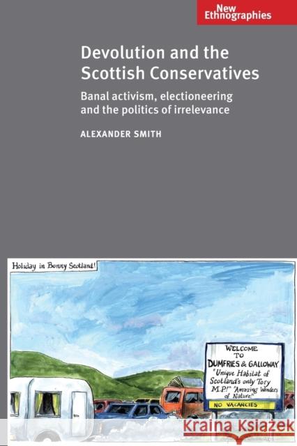Devolution and the Scottish Conservatives: Banal Activism, Electioneering and the Politics of Irrelevance Smith, Alexander Captain 9780719095566 Manchester University Press