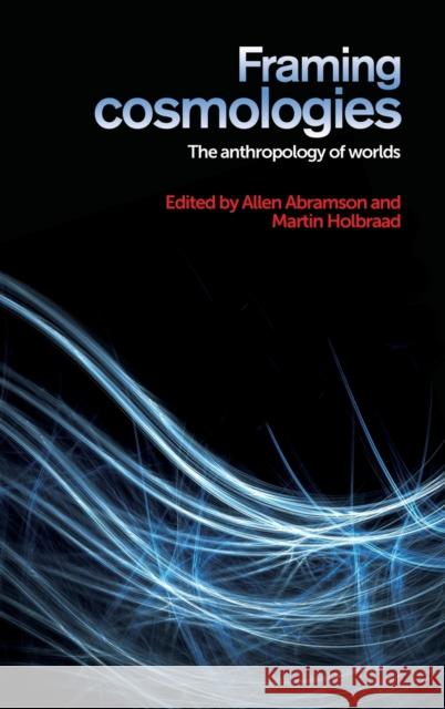 Framing Cosmologies: The Anthropology of Worlds Abramson, Allen 9780719095993