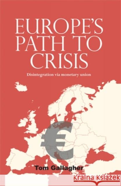 Europe's Path to Crisis: Disintegration Via Monetary Union Gallagher, Tom 9780719096044 Manchester University Press