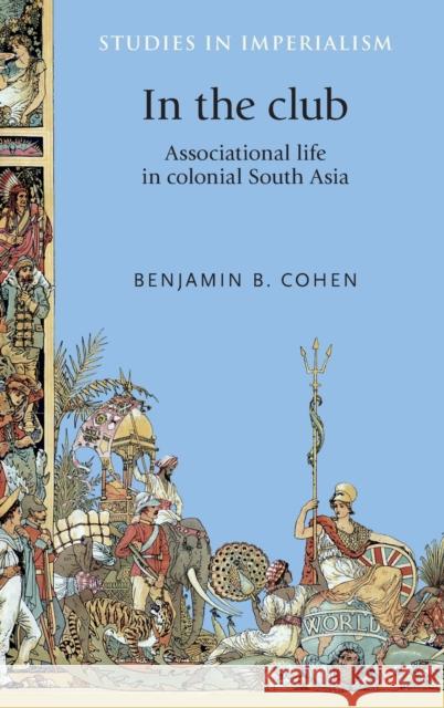 In the Club: Associational Life in Colonial South Asia Cohen Benjami 9780719096051 Manchester University Press