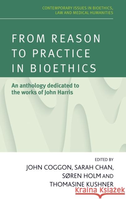 From Reason to Practice in Bioethics: An Anthology Dedicated to the Works of John Harris Coggon John Chan Sarah Holm Soren 9780719096235 Manchester University Press