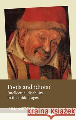 Fools and Idiots?: Intellectual Disability in the Middle Ages Irina Metzler 9780719096365 Manchester University Press