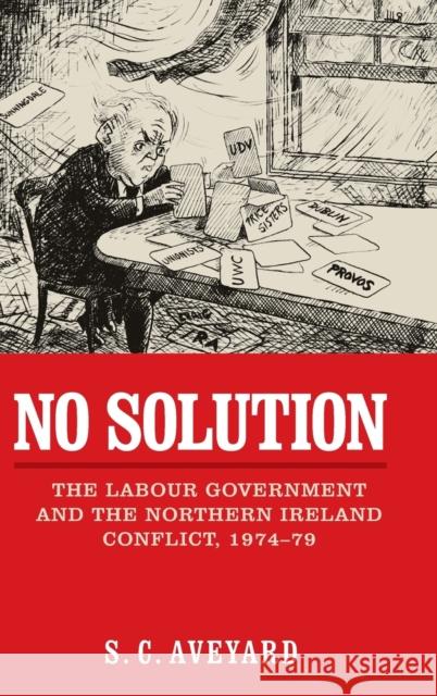 No solution: The Labour government and the Northern Ireland conflict, 1974-79 Aveyard, S. C. 9780719096402 Manchester University Press