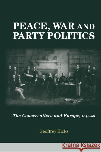 Peace, War and Party Politics: The Conservatives and Europe, 1846-59 Geoffrey Hicks 9780719096662 Manchester University Press