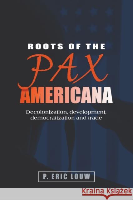 Roots of the Pax Americana: Decolonisation, Development, Democratisation and Trade Louw, P. Eric 9780719096686