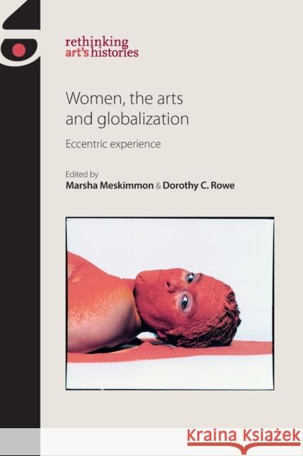 Women, the Arts and Globalization: Eccentric Experience Meskimmon Marsha Rowe Doroth 9780719096716 Manchester University Press