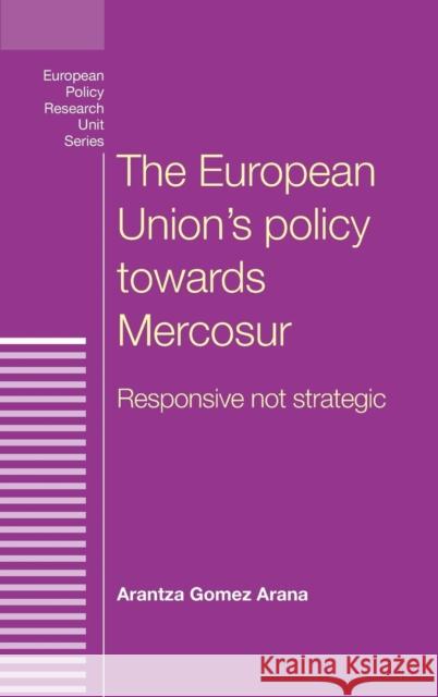 The European Union's policy towards Mercosur: Responsive not strategic Gomez Arana, Arantza 9780719096945 Manchester University Press