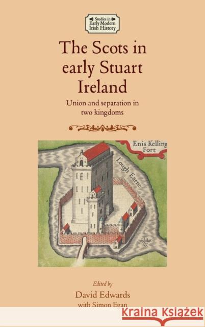 The Scots in Early Stuart Ireland: Union and Separation in Two Kingdoms Edwards David 9780719097218 Manchester University Press