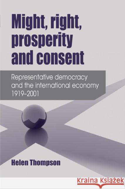 Might, Right, Prosperity and Consent: Representative Democracy and the International Economy 1919-2001 Thompson Helen 9780719097294 Manchester University Press