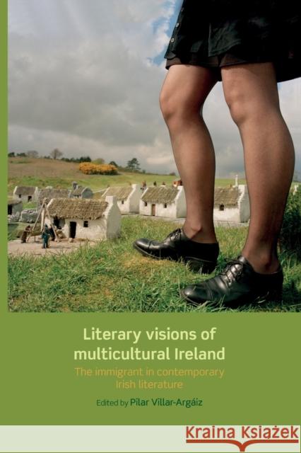 Literary Visions of Multicultural Ireland: The Immigrant in Contemporary Irish Literature Villar-Argaiz Pilar Pilar Villar-Argaiz 9780719097324 Manchester University Press