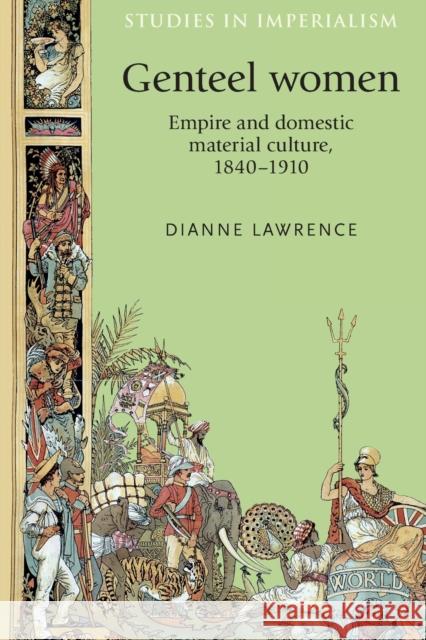 Genteel Women: Empire and Domestic Material Culture, 1840-1910 Dianne Lawrence 9780719097362 Manchester University Press