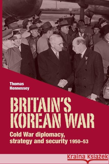 Britain's Korean War: Cold War Diplomacy, Strategy and Security 1950-53 Hennessey Thomas Thomas Hennessey 9780719097386 Manchester University Press
