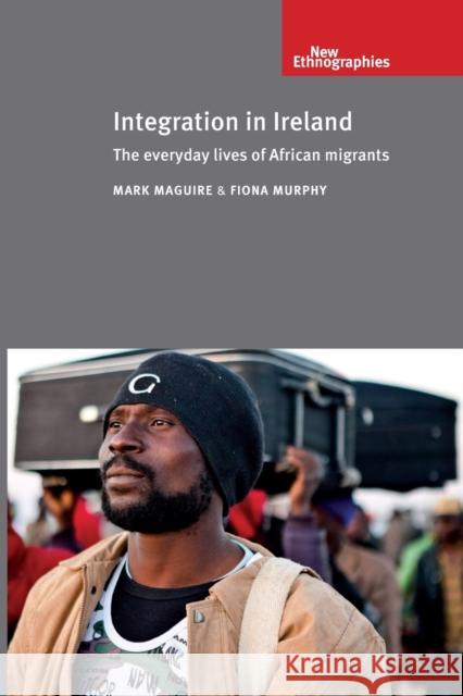 Integration in Ireland: The Everyday Lives of African Migrants Murphy Fiona Maguire Mark Fiona Murphy 9780719097423 Manchester University Press