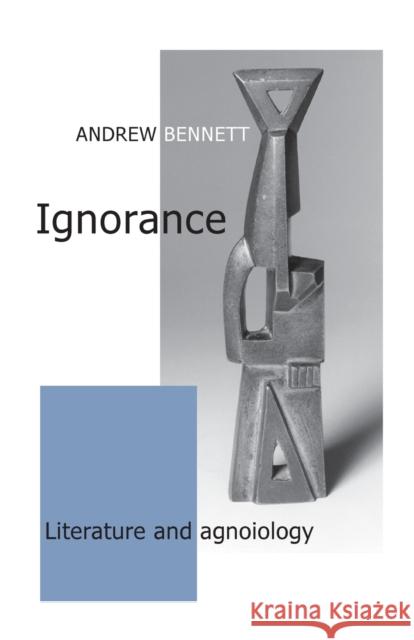 Ignorance: Literature and Agnoiology Bennett Andrew Andrew Bennett 9780719097430 Manchester University Press