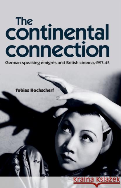 The Continental Connection: German-Speaking Emigres and British Cinema, 1927-45 Hochscherf Tobias Tobias Hochscherf 9780719097478