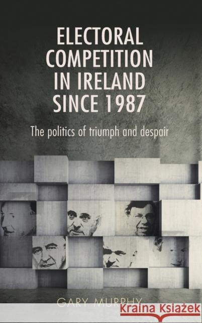 Electoral competition in Ireland since 1987 Murphy, Gary 9780719097652