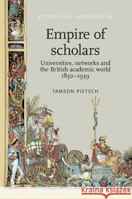 Empire of Scholars: Universities, Networks and the British Academic World, 1850-1939 Pietsch, Tamson 9780719099304