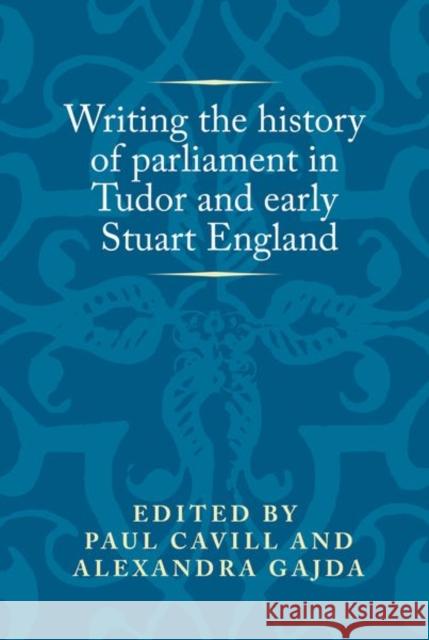 Writing the history of parliament in Tudor and early Stuart England Cavill, Paul 9780719099588