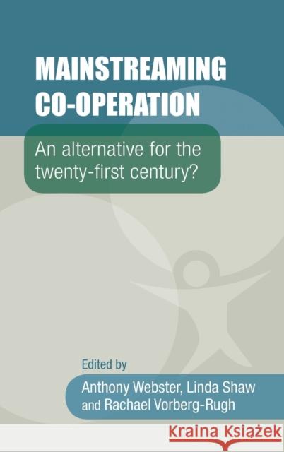 Mainstreaming Co-Operation: An Alternative for the Twenty-First Century? Anthony Webster Linda Shaw Rachael Vorberg-Rugh 9780719099595