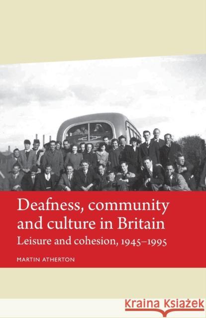 Deafness, Community and Culture in Britain: Leisure and Cohesion, 194595 Martin Atherton 9780719099786 Manchester University Press